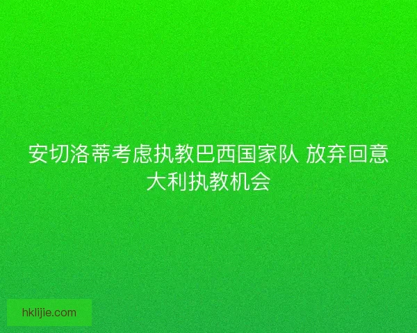 安切洛蒂考虑执教巴西国家队 放弃回意大利执教机会