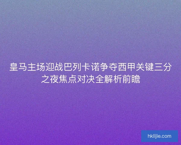 皇马主场迎战巴列卡诺争夺西甲关键三分之夜焦点对决全解析前瞻