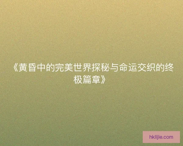《黄昏中的完美世界探秘与命运交织的终极篇章》