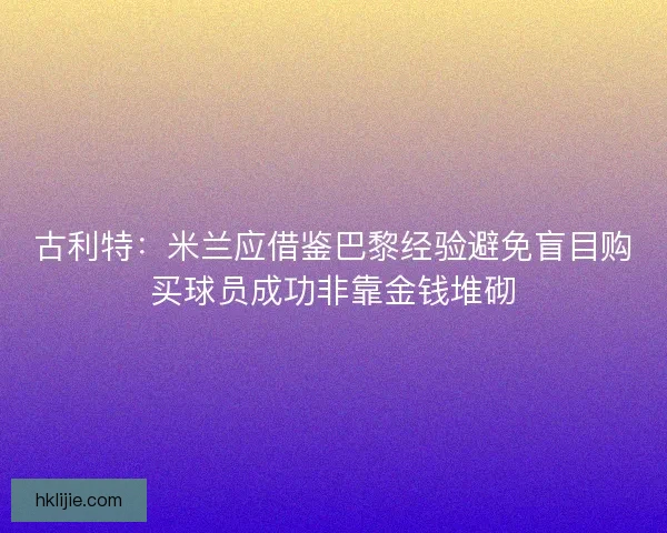 古利特:米兰应借鉴巴黎经验避免盲目购买球员成功非靠金钱堆砌 古利特:米兰应借鉴巴黎经验避免盲目购买球员成功非靠金钱堆砌