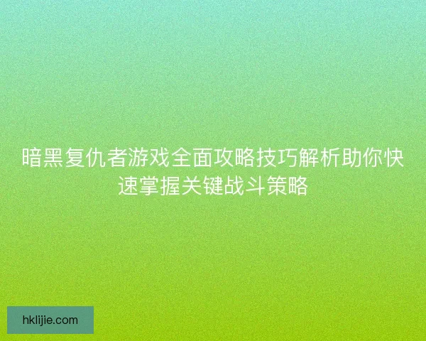 暗黑复仇者游戏全面攻略技巧解析助你快速掌握关键战斗策略