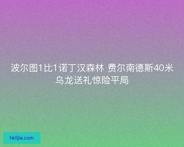 波尔图1比1诺丁汉森林 费尔南德斯40米乌龙送礼惊险平局