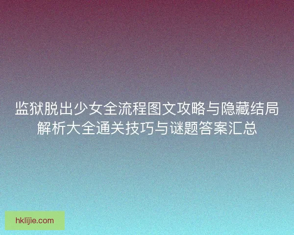 监狱脱出少女全流程图文攻略与隐藏结局解析大全通关技巧与谜题答案汇总 监狱脱出少女全流程图文攻略与隐藏结局解析大全通关技巧与谜题答案汇总