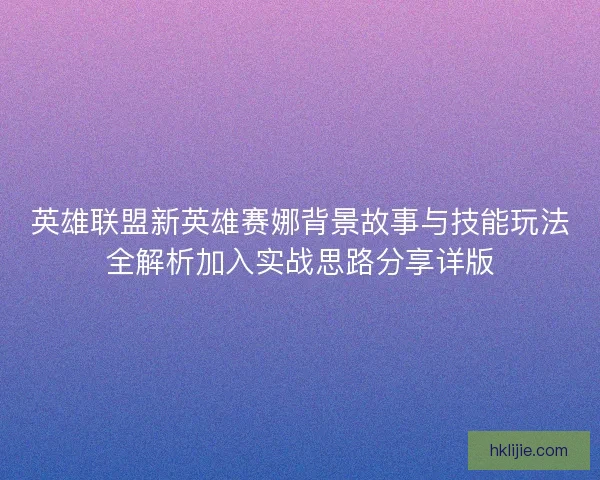 英雄联盟新英雄赛娜背景故事与技能玩法全解析加入实战思路分享详版 英雄联盟新英雄赛娜背景故事与技能玩法全解析加入实战思路分享详版