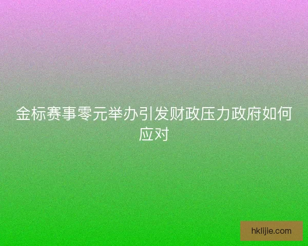金标赛事零元举办引发财政压力政府如何应对