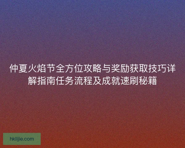 仲夏火焰节全方位攻略与奖励获取技巧详解指南任务流程及成就速刷秘籍