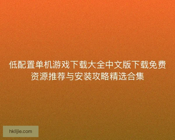 低配置单机游戏下载大全中文版下载免费资源推荐与安装攻略精选合集 低配置单机游戏下载大全中文版下载免费资源推荐与安装攻略精选合集