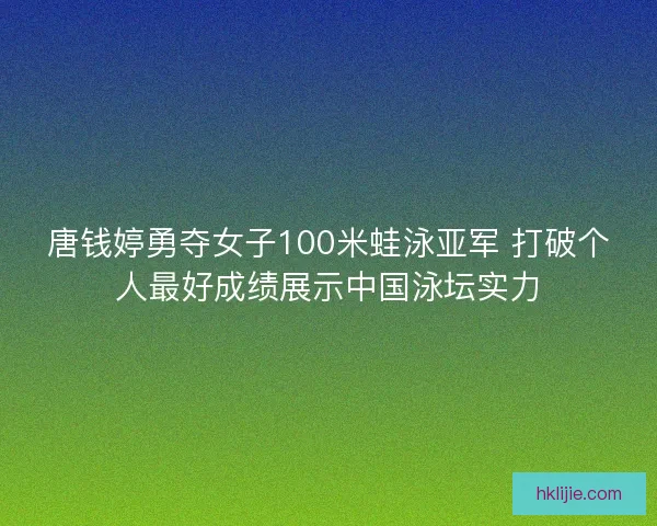 唐钱婷勇夺女子100米蛙泳亚军 打破个人最好成绩展示中国泳坛实力 唐钱婷勇夺女子100米蛙泳亚军 打破个人最好成绩展示中国泳坛实力