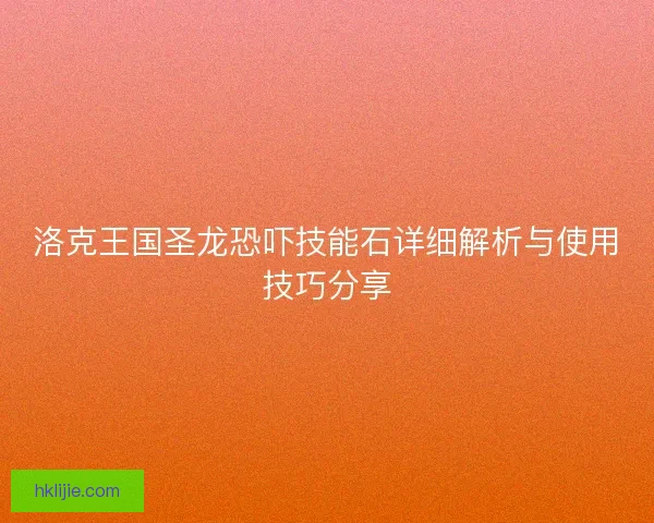 洛克王国圣龙恐吓技能石详细解析与使用技巧分享